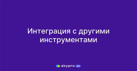  Интеграция с другими инструментами 