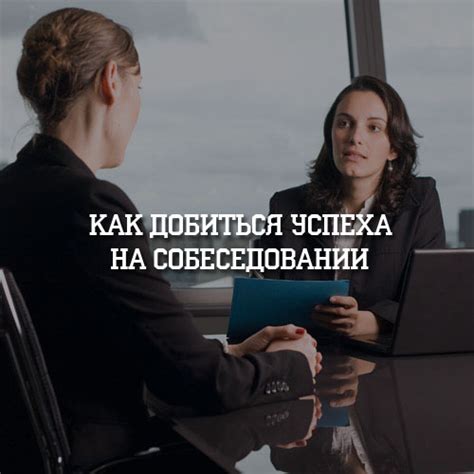 Как достичь успеха на собеседовании: советы и стратегии