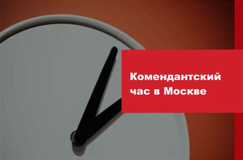 Комендантский час в Москве: время начала и окончания - расписание и правила