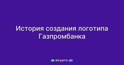 История создания логотипа Газпромбанка